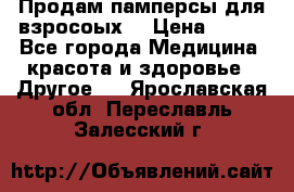 Продам памперсы для взросоых. › Цена ­ 500 - Все города Медицина, красота и здоровье » Другое   . Ярославская обл.,Переславль-Залесский г.